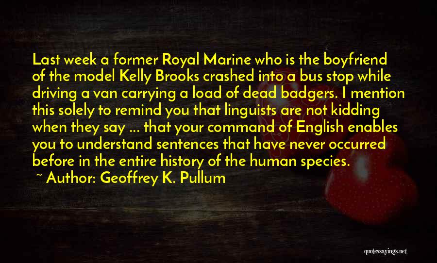 Geoffrey K. Pullum Quotes: Last Week A Former Royal Marine Who Is The Boyfriend Of The Model Kelly Brooks Crashed Into A Bus Stop