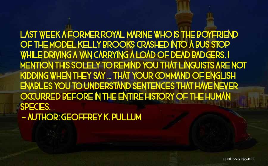 Geoffrey K. Pullum Quotes: Last Week A Former Royal Marine Who Is The Boyfriend Of The Model Kelly Brooks Crashed Into A Bus Stop