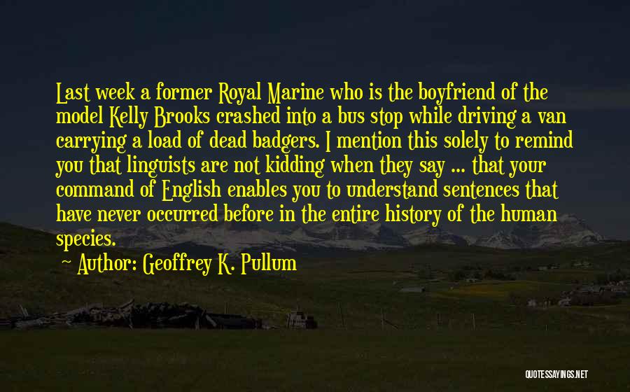 Geoffrey K. Pullum Quotes: Last Week A Former Royal Marine Who Is The Boyfriend Of The Model Kelly Brooks Crashed Into A Bus Stop