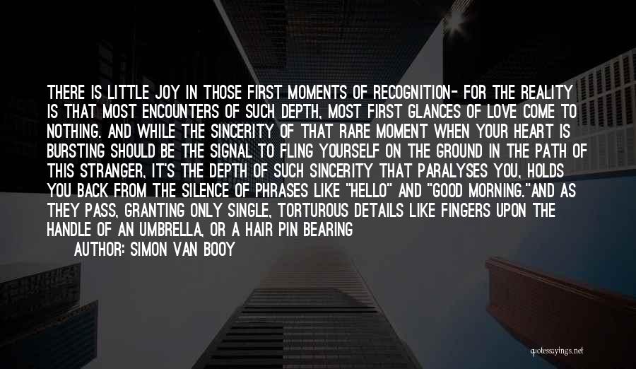 Simon Van Booy Quotes: There Is Little Joy In Those First Moments Of Recognition- For The Reality Is That Most Encounters Of Such Depth,