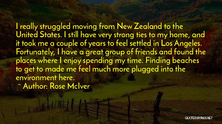 Rose McIver Quotes: I Really Struggled Moving From New Zealand To The United States. I Still Have Very Strong Ties To My Home,