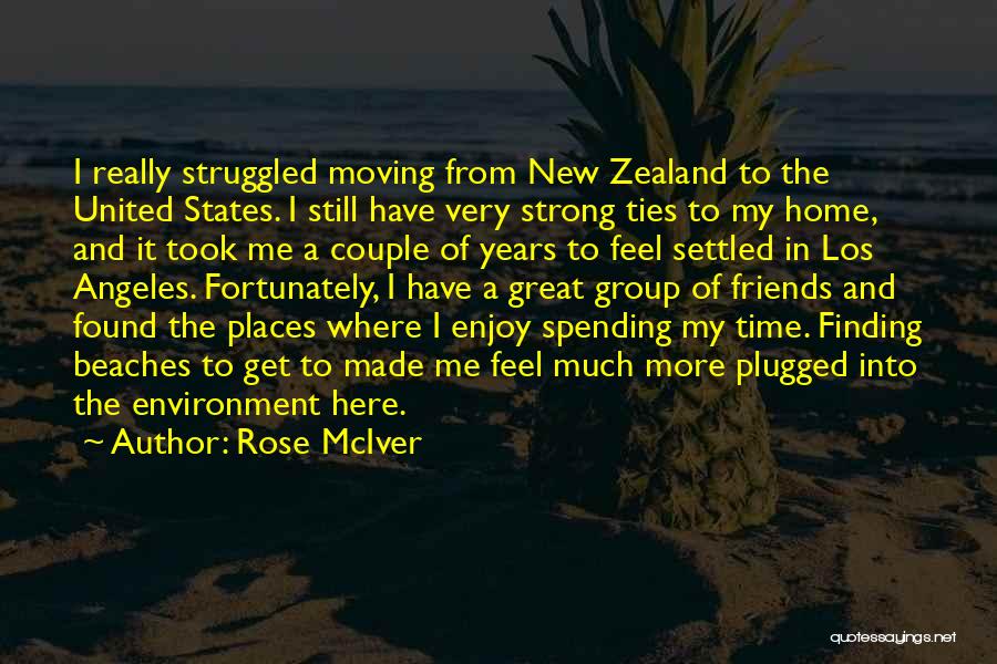 Rose McIver Quotes: I Really Struggled Moving From New Zealand To The United States. I Still Have Very Strong Ties To My Home,