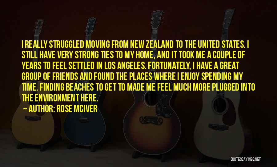 Rose McIver Quotes: I Really Struggled Moving From New Zealand To The United States. I Still Have Very Strong Ties To My Home,