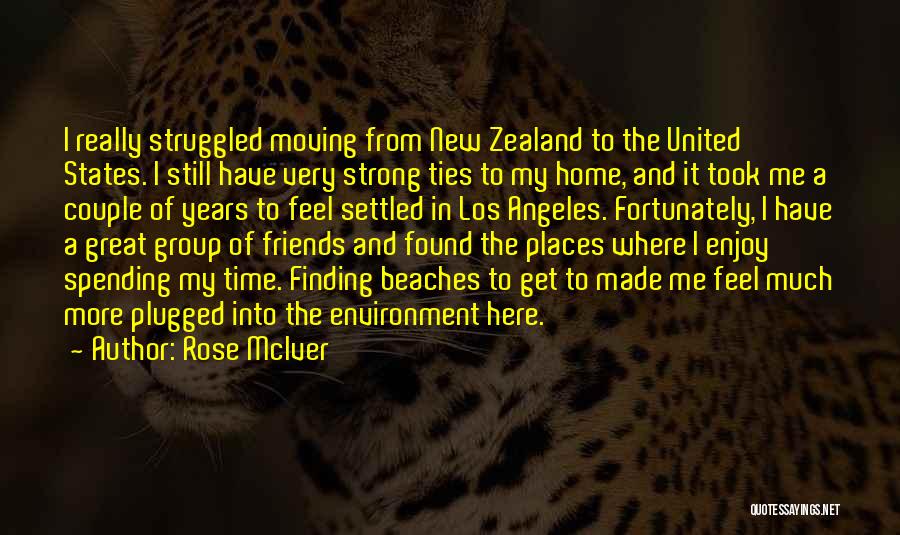 Rose McIver Quotes: I Really Struggled Moving From New Zealand To The United States. I Still Have Very Strong Ties To My Home,