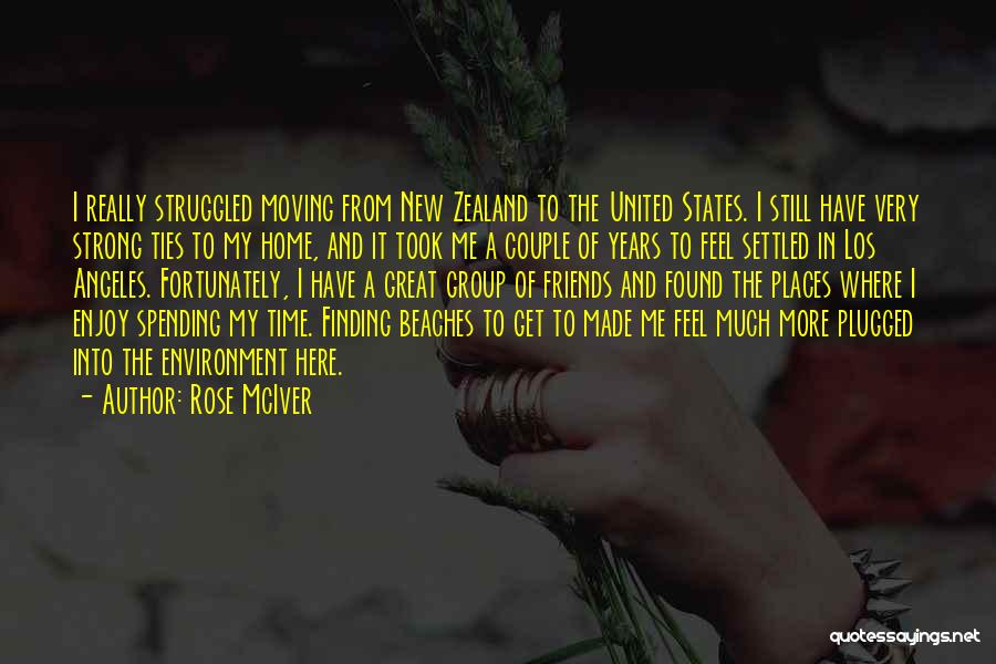 Rose McIver Quotes: I Really Struggled Moving From New Zealand To The United States. I Still Have Very Strong Ties To My Home,