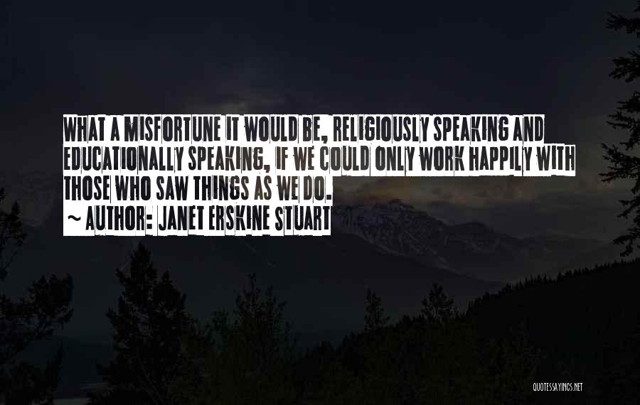 Janet Erskine Stuart Quotes: What A Misfortune It Would Be, Religiously Speaking And Educationally Speaking, If We Could Only Work Happily With Those Who