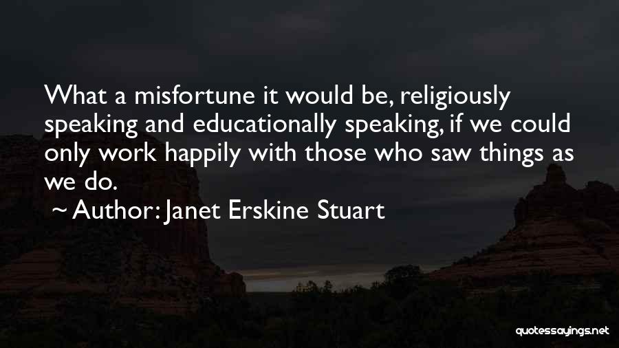 Janet Erskine Stuart Quotes: What A Misfortune It Would Be, Religiously Speaking And Educationally Speaking, If We Could Only Work Happily With Those Who