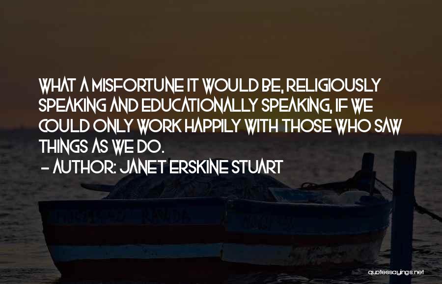 Janet Erskine Stuart Quotes: What A Misfortune It Would Be, Religiously Speaking And Educationally Speaking, If We Could Only Work Happily With Those Who