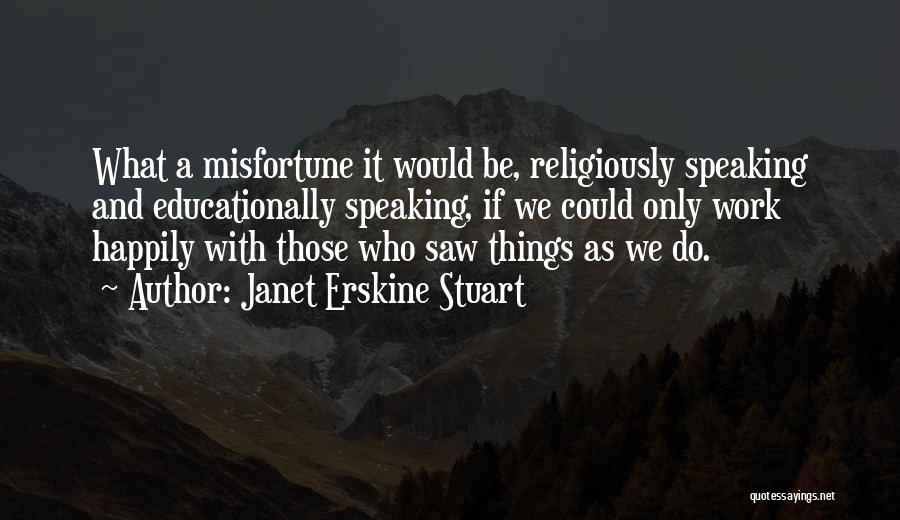 Janet Erskine Stuart Quotes: What A Misfortune It Would Be, Religiously Speaking And Educationally Speaking, If We Could Only Work Happily With Those Who