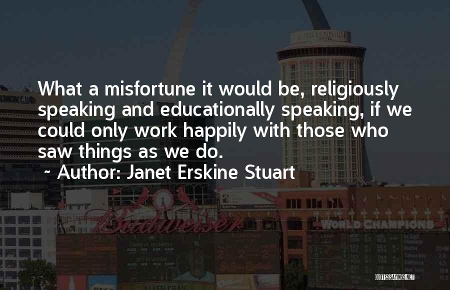 Janet Erskine Stuart Quotes: What A Misfortune It Would Be, Religiously Speaking And Educationally Speaking, If We Could Only Work Happily With Those Who