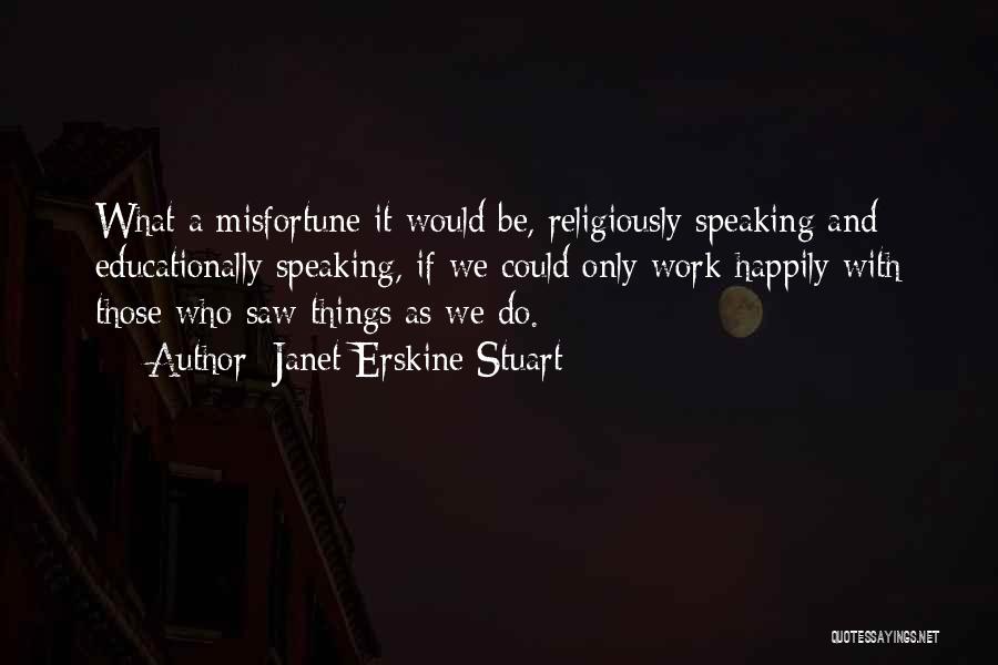 Janet Erskine Stuart Quotes: What A Misfortune It Would Be, Religiously Speaking And Educationally Speaking, If We Could Only Work Happily With Those Who