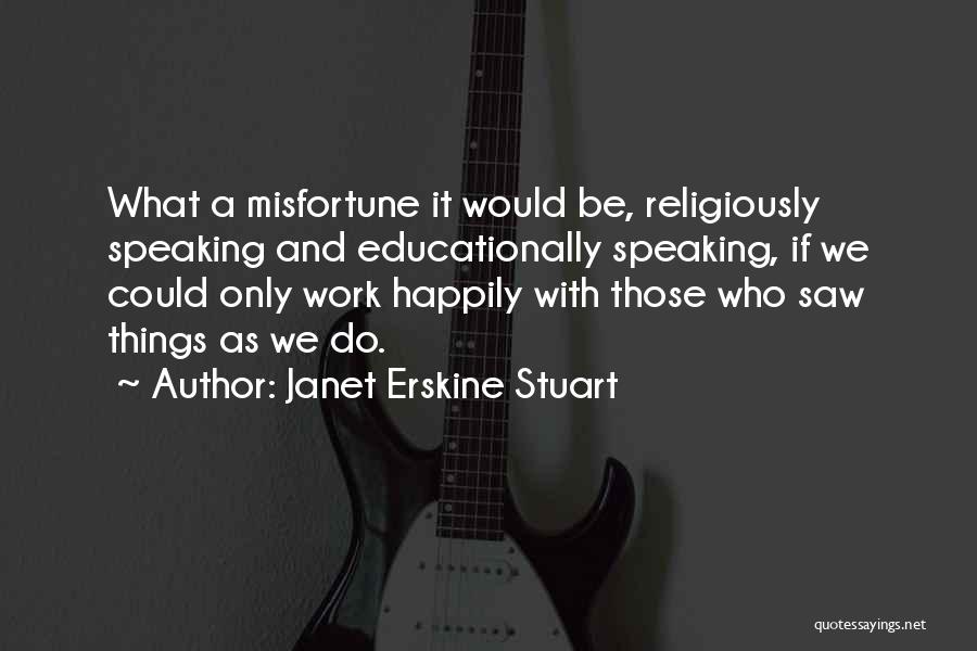 Janet Erskine Stuart Quotes: What A Misfortune It Would Be, Religiously Speaking And Educationally Speaking, If We Could Only Work Happily With Those Who