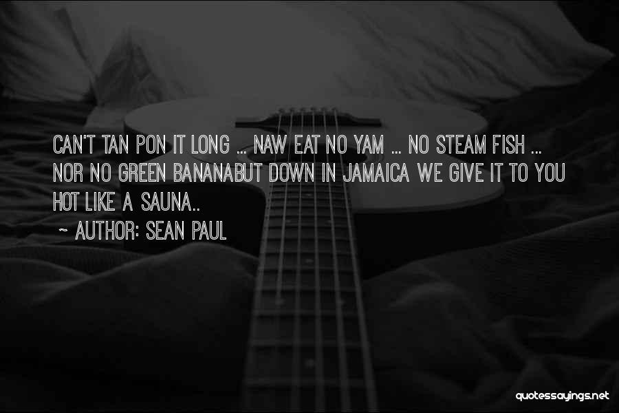 Sean Paul Quotes: Can't Tan Pon It Long ... Naw Eat No Yam ... No Steam Fish ... Nor No Green Bananabut Down