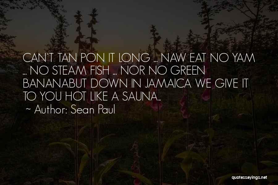 Sean Paul Quotes: Can't Tan Pon It Long ... Naw Eat No Yam ... No Steam Fish ... Nor No Green Bananabut Down