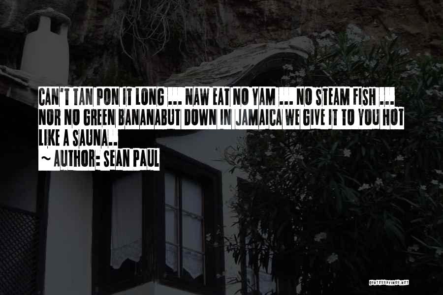 Sean Paul Quotes: Can't Tan Pon It Long ... Naw Eat No Yam ... No Steam Fish ... Nor No Green Bananabut Down