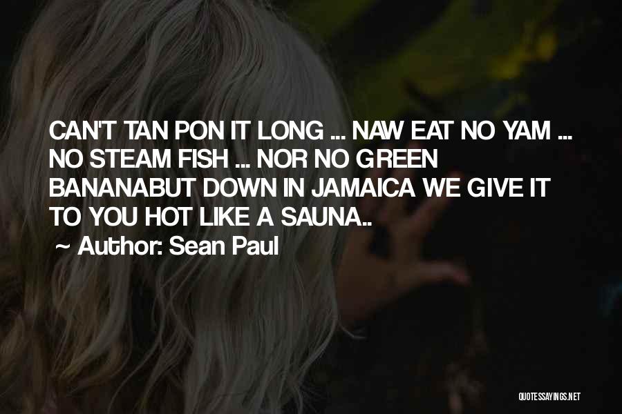 Sean Paul Quotes: Can't Tan Pon It Long ... Naw Eat No Yam ... No Steam Fish ... Nor No Green Bananabut Down