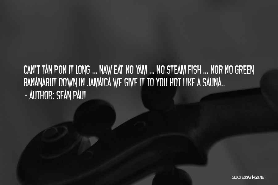 Sean Paul Quotes: Can't Tan Pon It Long ... Naw Eat No Yam ... No Steam Fish ... Nor No Green Bananabut Down