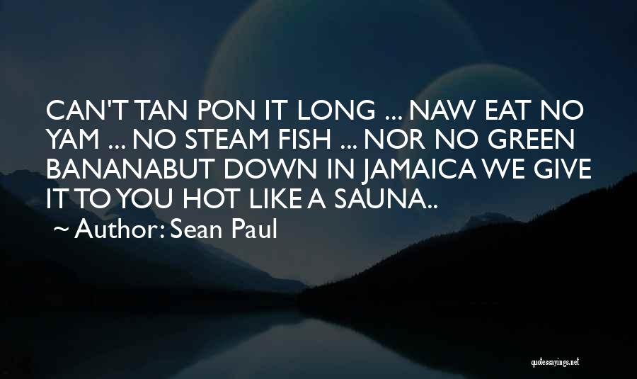 Sean Paul Quotes: Can't Tan Pon It Long ... Naw Eat No Yam ... No Steam Fish ... Nor No Green Bananabut Down