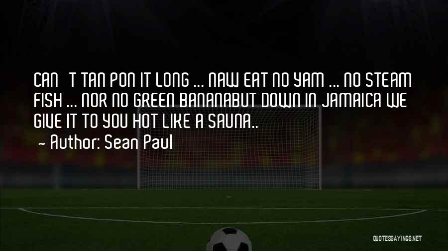 Sean Paul Quotes: Can't Tan Pon It Long ... Naw Eat No Yam ... No Steam Fish ... Nor No Green Bananabut Down