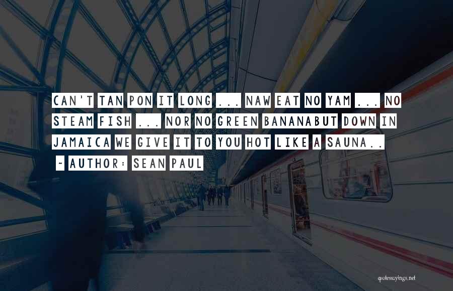 Sean Paul Quotes: Can't Tan Pon It Long ... Naw Eat No Yam ... No Steam Fish ... Nor No Green Bananabut Down
