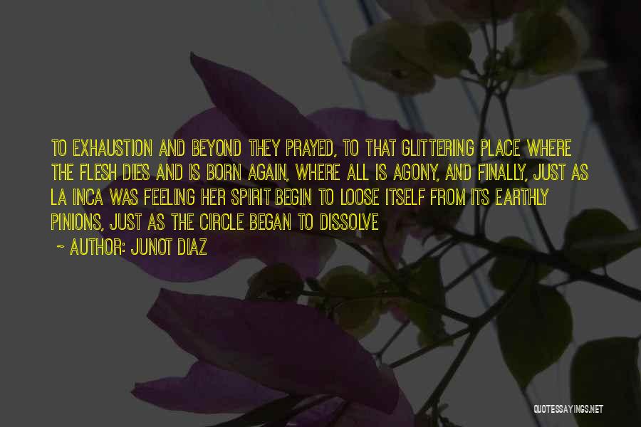 Junot Diaz Quotes: To Exhaustion And Beyond They Prayed, To That Glittering Place Where The Flesh Dies And Is Born Again, Where All