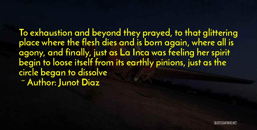 Junot Diaz Quotes: To Exhaustion And Beyond They Prayed, To That Glittering Place Where The Flesh Dies And Is Born Again, Where All