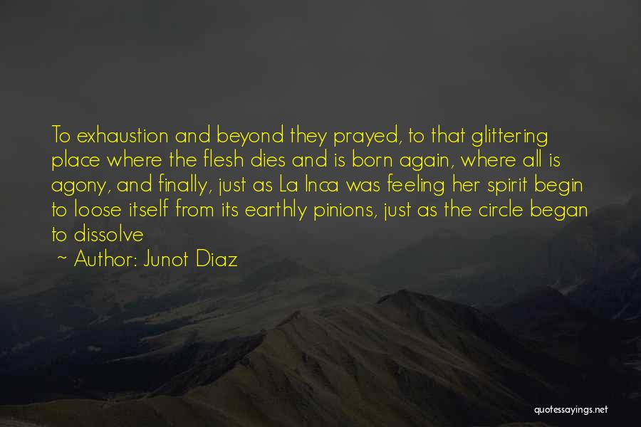 Junot Diaz Quotes: To Exhaustion And Beyond They Prayed, To That Glittering Place Where The Flesh Dies And Is Born Again, Where All