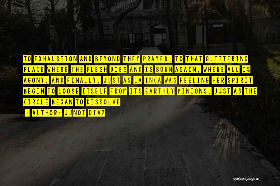 Junot Diaz Quotes: To Exhaustion And Beyond They Prayed, To That Glittering Place Where The Flesh Dies And Is Born Again, Where All