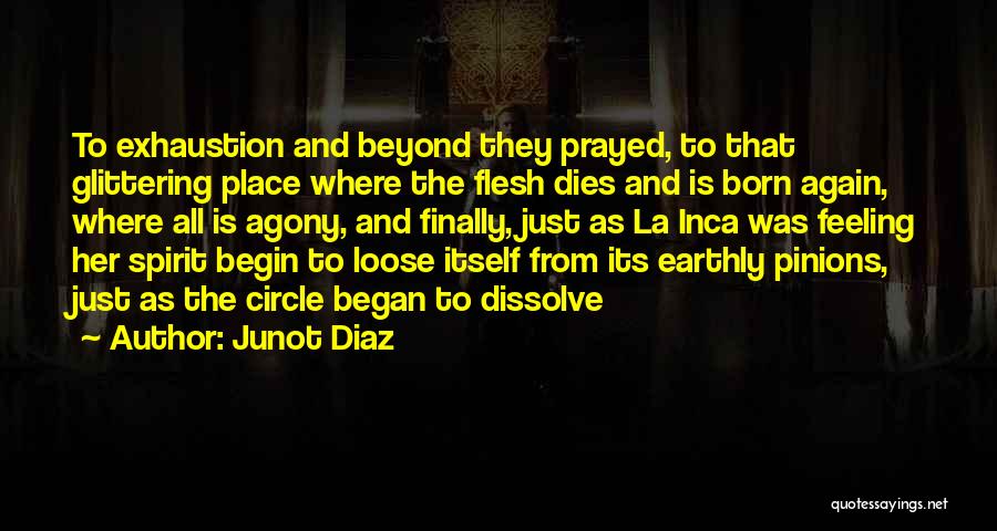 Junot Diaz Quotes: To Exhaustion And Beyond They Prayed, To That Glittering Place Where The Flesh Dies And Is Born Again, Where All