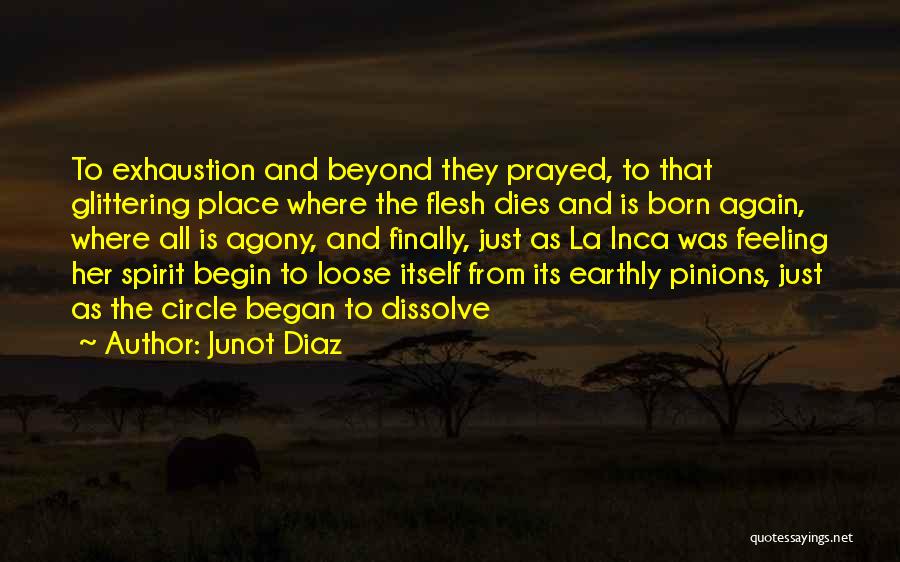 Junot Diaz Quotes: To Exhaustion And Beyond They Prayed, To That Glittering Place Where The Flesh Dies And Is Born Again, Where All