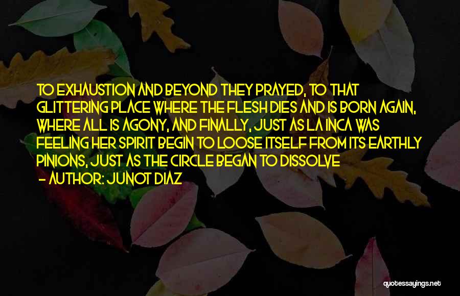 Junot Diaz Quotes: To Exhaustion And Beyond They Prayed, To That Glittering Place Where The Flesh Dies And Is Born Again, Where All