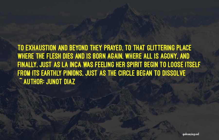 Junot Diaz Quotes: To Exhaustion And Beyond They Prayed, To That Glittering Place Where The Flesh Dies And Is Born Again, Where All