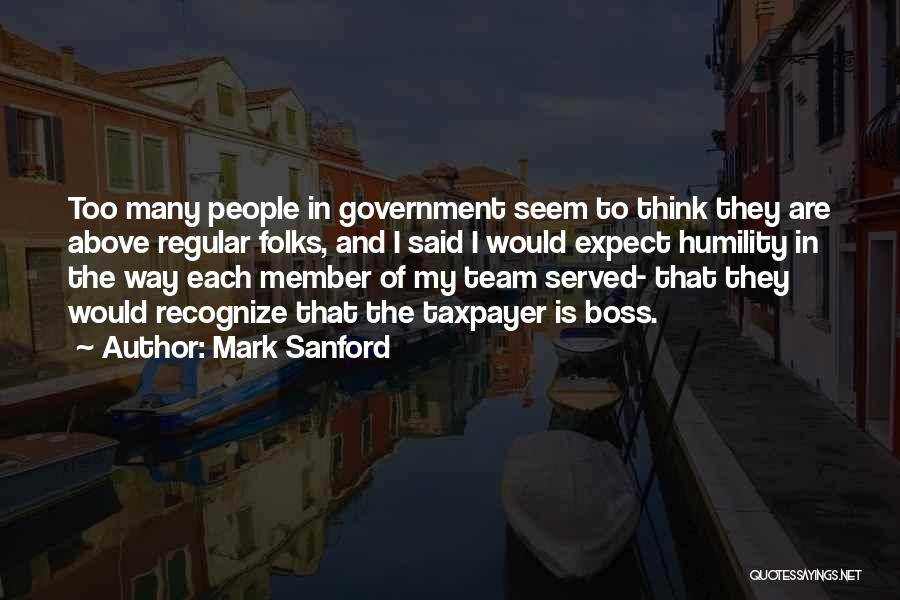 Mark Sanford Quotes: Too Many People In Government Seem To Think They Are Above Regular Folks, And I Said I Would Expect Humility
