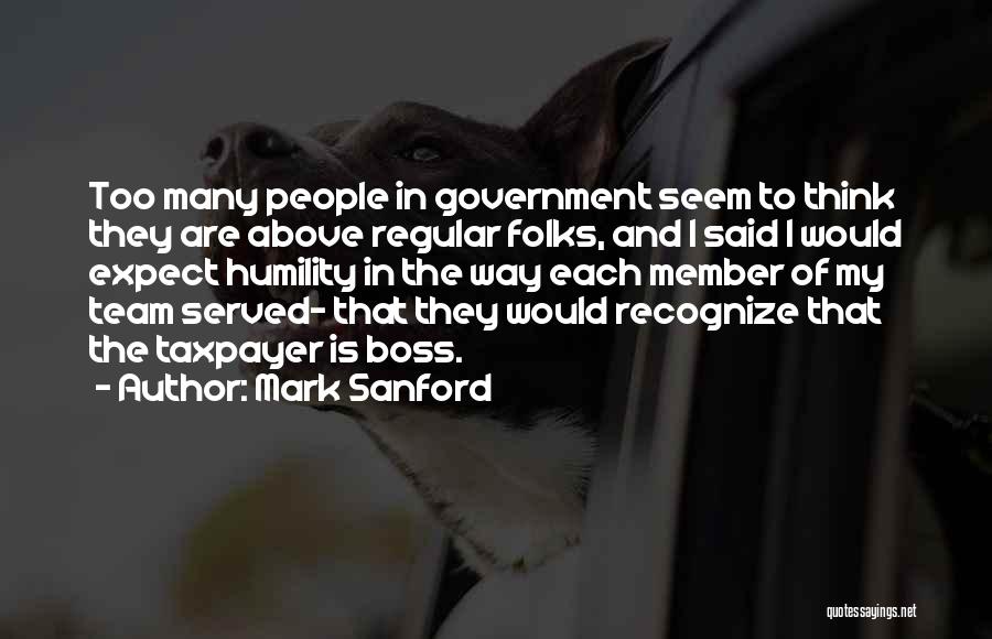 Mark Sanford Quotes: Too Many People In Government Seem To Think They Are Above Regular Folks, And I Said I Would Expect Humility