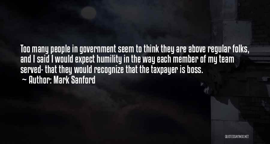 Mark Sanford Quotes: Too Many People In Government Seem To Think They Are Above Regular Folks, And I Said I Would Expect Humility