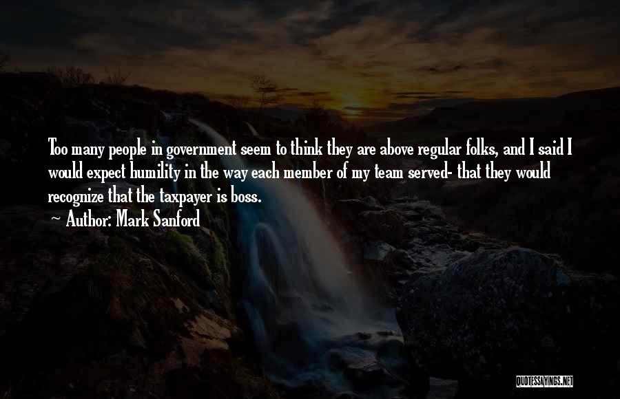 Mark Sanford Quotes: Too Many People In Government Seem To Think They Are Above Regular Folks, And I Said I Would Expect Humility