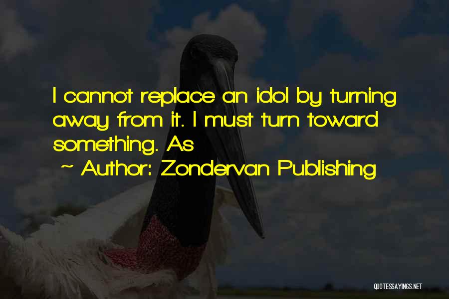 Zondervan Publishing Quotes: I Cannot Replace An Idol By Turning Away From It. I Must Turn Toward Something. As