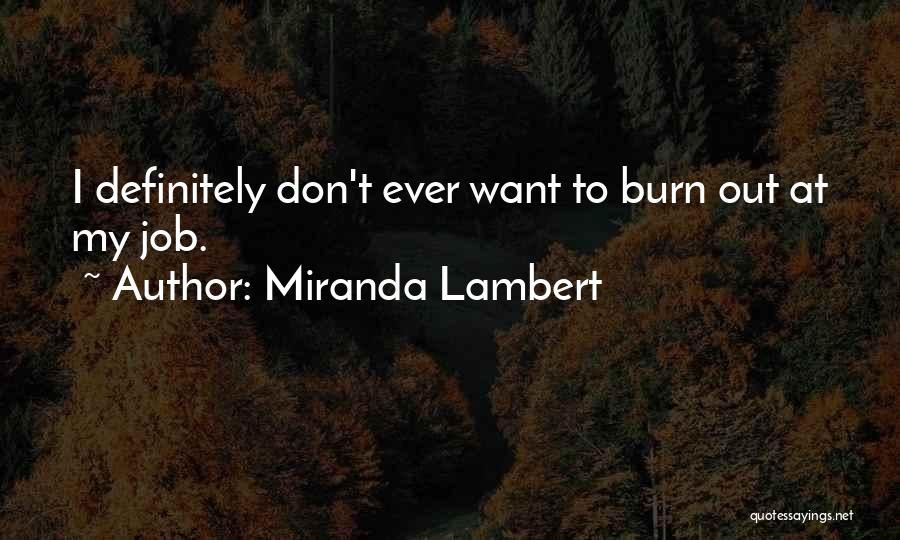 Miranda Lambert Quotes: I Definitely Don't Ever Want To Burn Out At My Job.