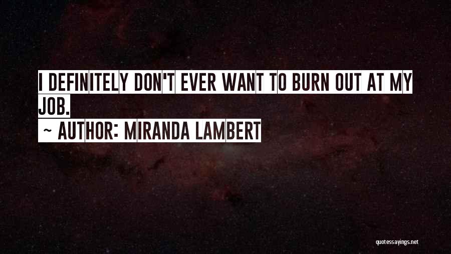 Miranda Lambert Quotes: I Definitely Don't Ever Want To Burn Out At My Job.