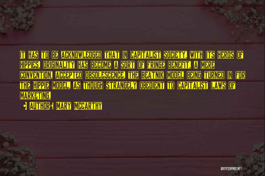 Mary McCarthy Quotes: It Has To Be Acknowledged That In Capitalist Society, With Its Herds Of Hippies, Originality Has Become A Sort Of