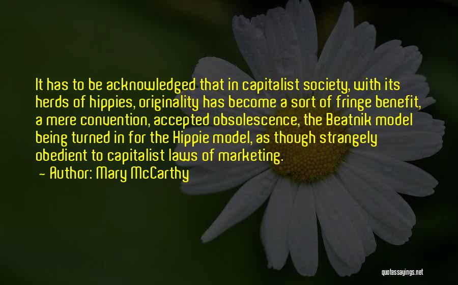 Mary McCarthy Quotes: It Has To Be Acknowledged That In Capitalist Society, With Its Herds Of Hippies, Originality Has Become A Sort Of