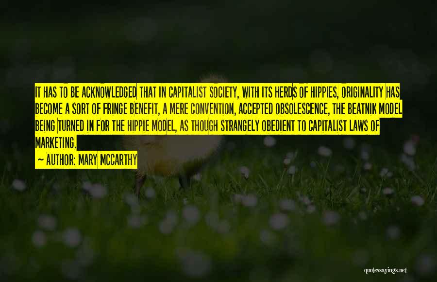 Mary McCarthy Quotes: It Has To Be Acknowledged That In Capitalist Society, With Its Herds Of Hippies, Originality Has Become A Sort Of