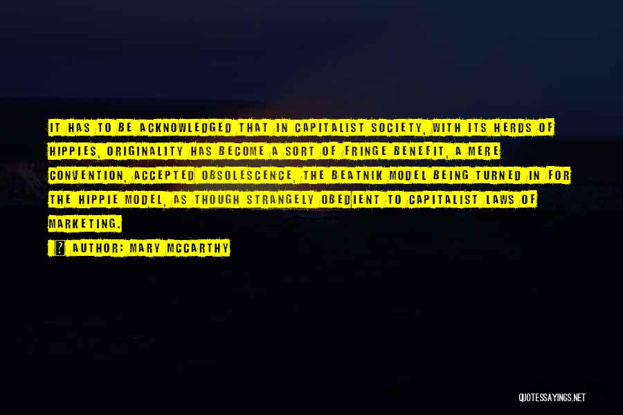 Mary McCarthy Quotes: It Has To Be Acknowledged That In Capitalist Society, With Its Herds Of Hippies, Originality Has Become A Sort Of