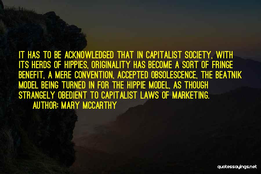 Mary McCarthy Quotes: It Has To Be Acknowledged That In Capitalist Society, With Its Herds Of Hippies, Originality Has Become A Sort Of