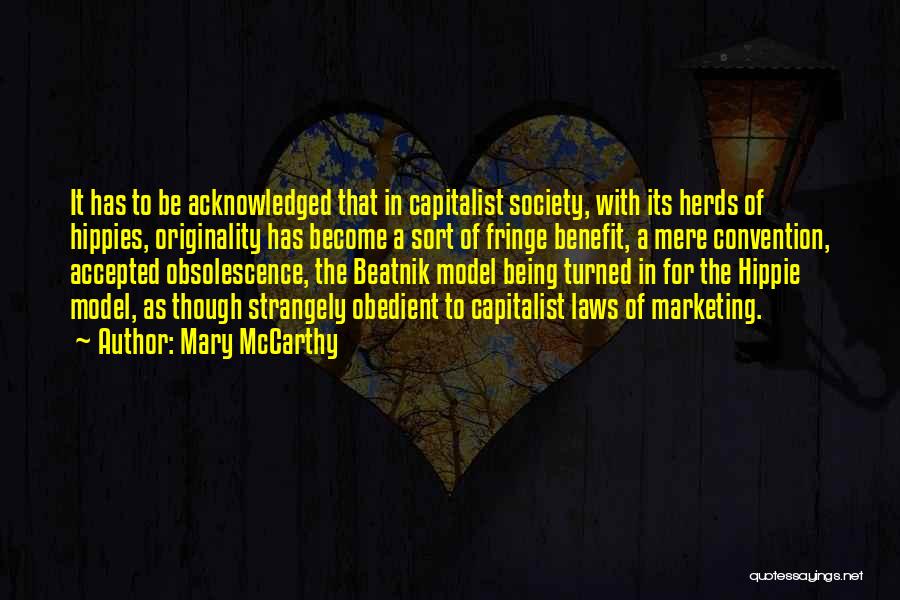 Mary McCarthy Quotes: It Has To Be Acknowledged That In Capitalist Society, With Its Herds Of Hippies, Originality Has Become A Sort Of