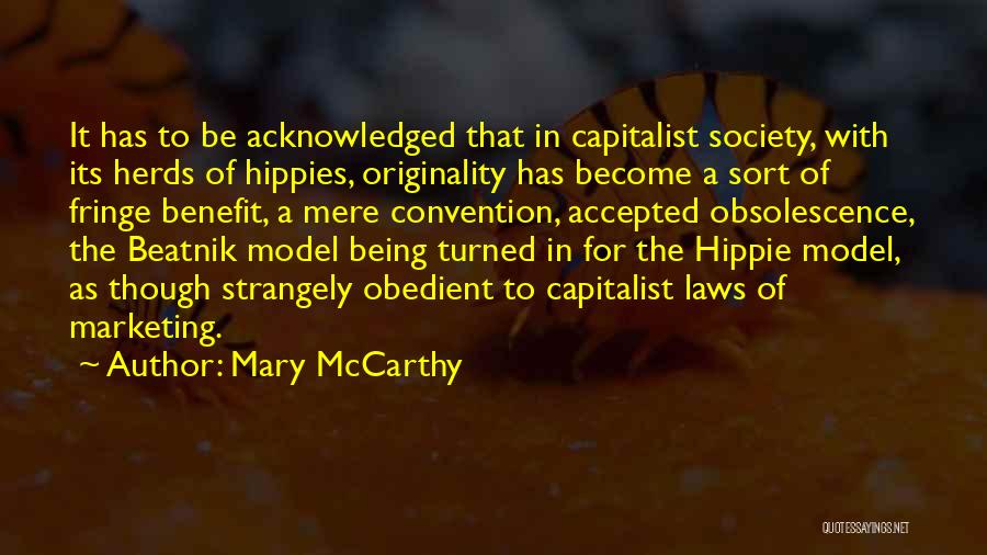 Mary McCarthy Quotes: It Has To Be Acknowledged That In Capitalist Society, With Its Herds Of Hippies, Originality Has Become A Sort Of