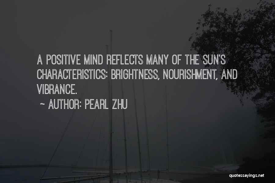 Pearl Zhu Quotes: A Positive Mind Reflects Many Of The Sun's Characteristics: Brightness, Nourishment, And Vibrance.