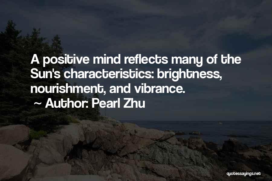 Pearl Zhu Quotes: A Positive Mind Reflects Many Of The Sun's Characteristics: Brightness, Nourishment, And Vibrance.