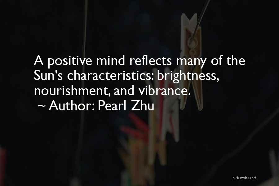 Pearl Zhu Quotes: A Positive Mind Reflects Many Of The Sun's Characteristics: Brightness, Nourishment, And Vibrance.