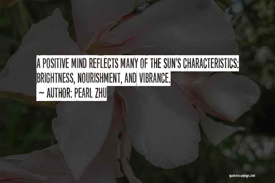 Pearl Zhu Quotes: A Positive Mind Reflects Many Of The Sun's Characteristics: Brightness, Nourishment, And Vibrance.